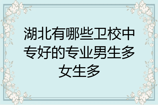 湖北有哪些卫校中专好的专业男生多女生多