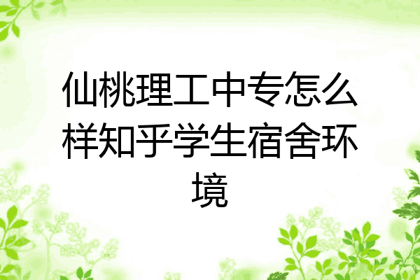 仙桃理工中专怎么样知乎学生宿舍环境