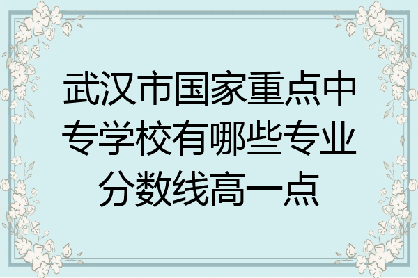 武汉市国家重点中专学校有哪些专业分数线高一点