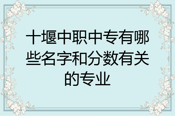 十堰中职中专有哪些名字和分数有关的专业