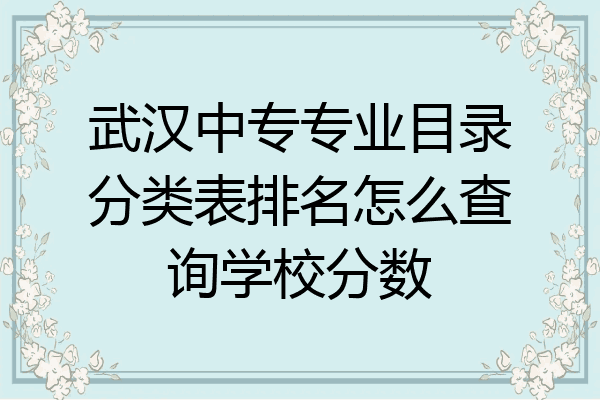 武汉中专专业目录分类表排名怎么查询学校分数