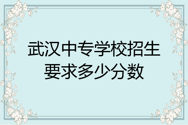 武汉中专学校招生要求多少分数