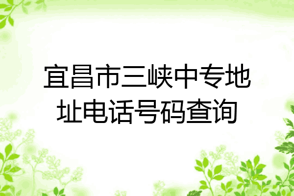 宜昌市三峡中专地址电话号码查询