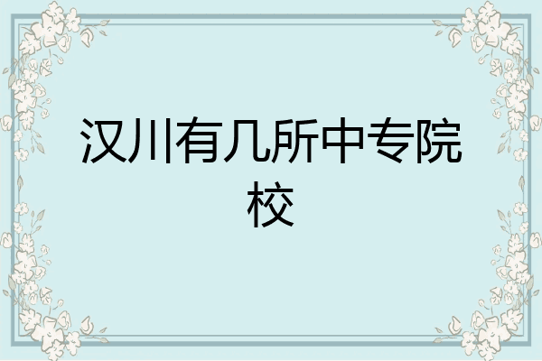汉川有几所中专院校