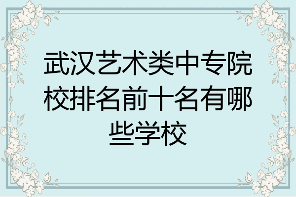 武汉艺术类中专院校排名前十名有哪些学校
