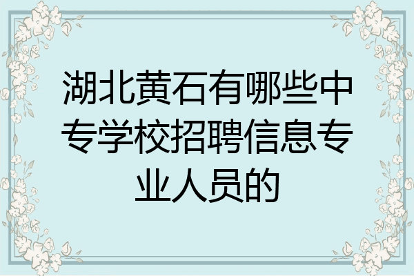 湖北黄石有哪些中专学校招聘信息专业人员的