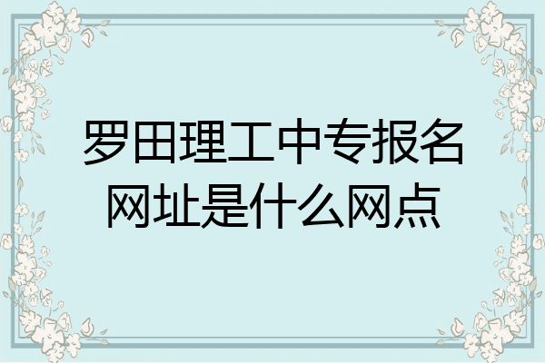罗田理工中专报名网址是什么网点