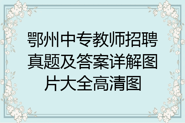 鄂州中专教师招聘真题及答案详解图片大全高清图
