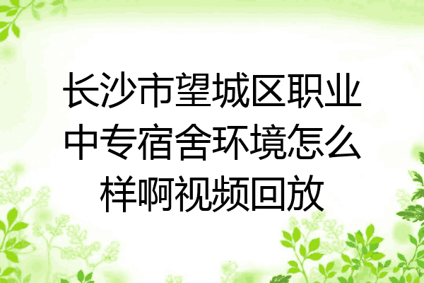 长沙市望城区职业中专宿舍环境怎么样啊视频回放