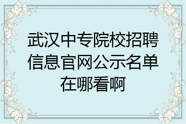 武汉中专院校招聘信息官网公示名单在哪看啊