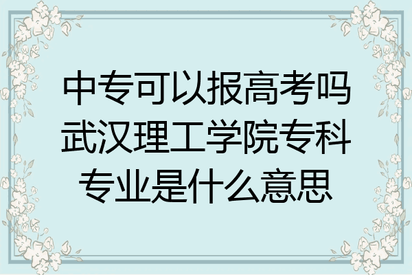 中专可以报高考吗武汉理工学院专科专业是什么意思