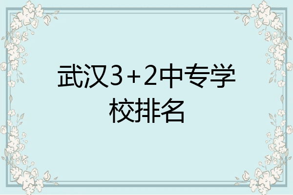 武汉3+2中专学校排名