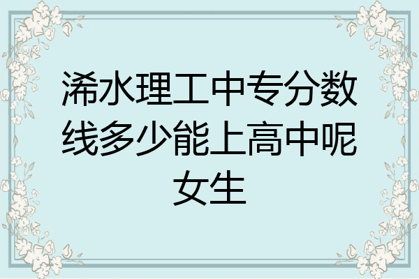 浠水理工中专分数线多少能上高中呢女生