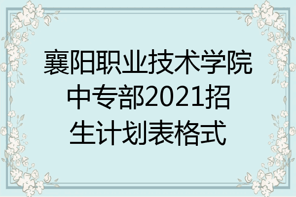 襄阳职业技术学院中专部2021招生计划表格式