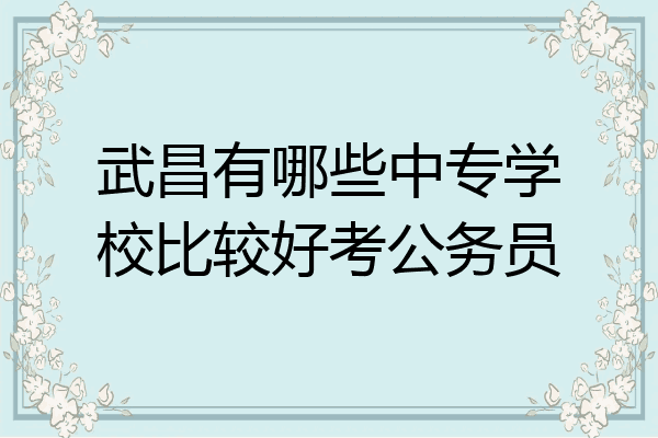 武昌有哪些中专学校比较好考公务员