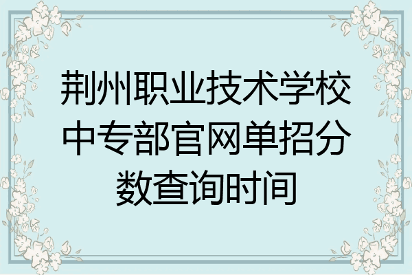 荆州职业技术学校中专部官网单招分数查询时间