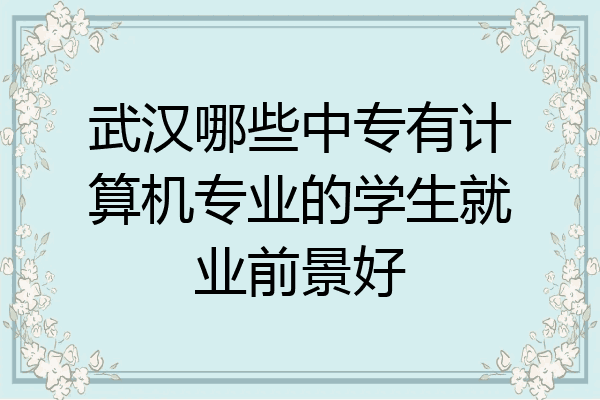 武汉哪些中专有计算机专业的学生就业前景好