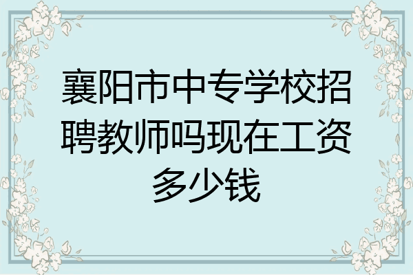 襄阳市中专学校招聘教师吗现在工资多少钱