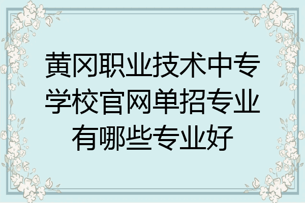 黄冈职业技术中专学校官网单招专业有哪些专业好