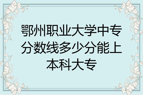 鄂州职业大学中专分数线多少分能上本科大专