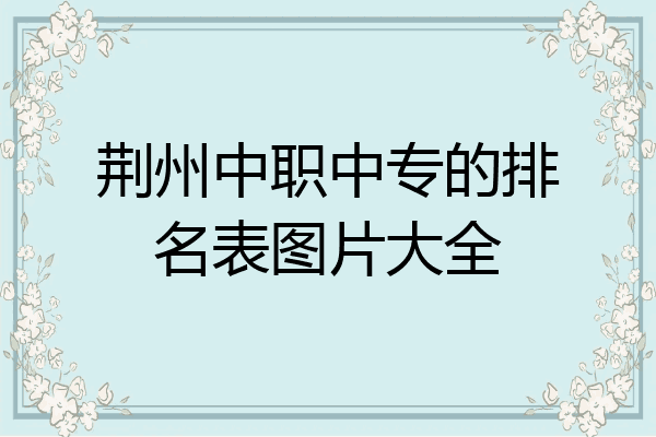荆州中职中专的排名表图片大全
