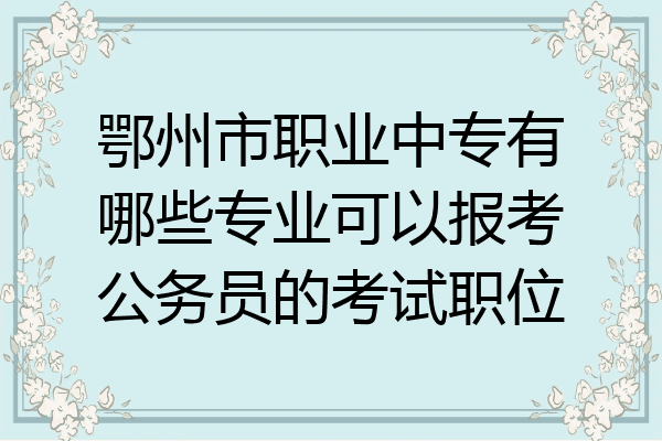 鄂州市职业中专有哪些专业可以报考公务员的考试职位