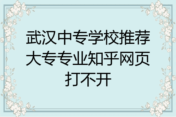 武汉中专学校推荐大专专业知乎网页打不开