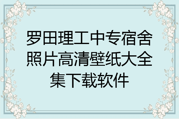罗田理工中专宿舍照片高清壁纸大全集下载软件