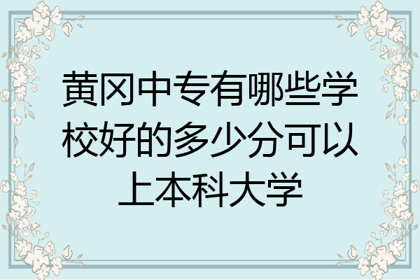 黄冈中专有哪些学校好的多少分可以上本科大学