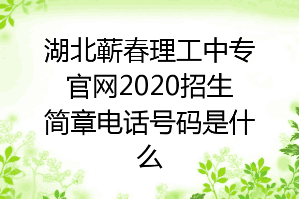 湖北蕲春理工中专官网2020招生简章电话号码是什么