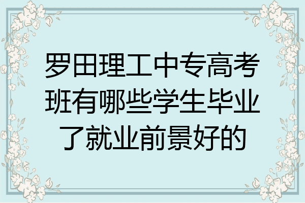 罗田理工中专高考班有哪些学生毕业了就业前景好的