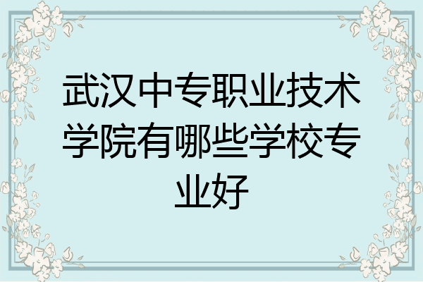 武汉中专职业技术学院有哪些学校专业好
