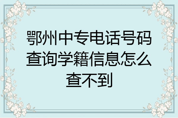 鄂州中专电话号码查询学籍信息怎么查不到
