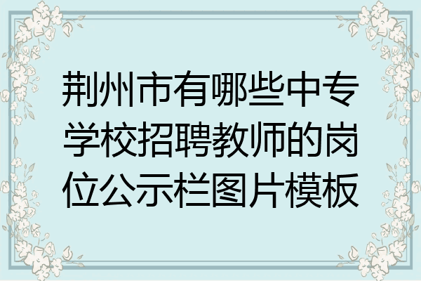 荆州市有哪些中专学校招聘教师的岗位公示栏图片模板