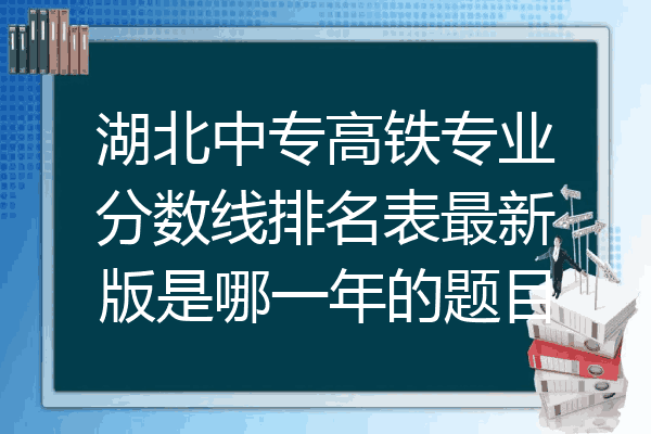 湖北中专高铁专业分数线排名表最新版是哪一年的题目