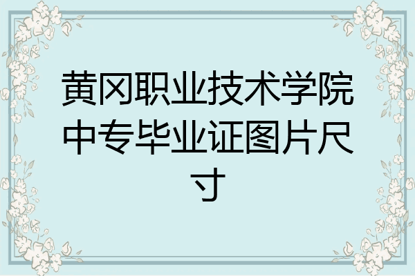 黄冈职业技术学院中专毕业证图片尺寸