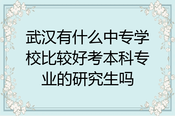 武汉有什么中专学校比较好考本科专业的研究生吗