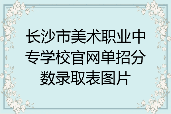长沙市美术职业中专学校官网单招分数录取表图片