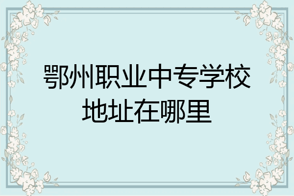 鄂州职业中专学校地址在哪里