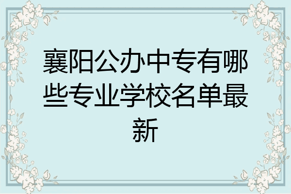 襄阳公办中专有哪些专业学校名单最新