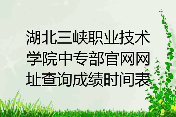 湖北三峡职业技术学院中专部官网网址查询成绩时间表