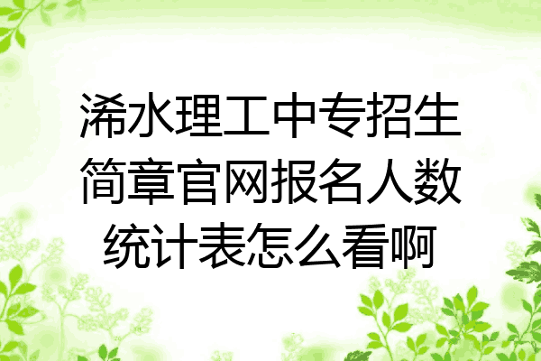 浠水理工中专招生简章官网报名人数统计表怎么看啊