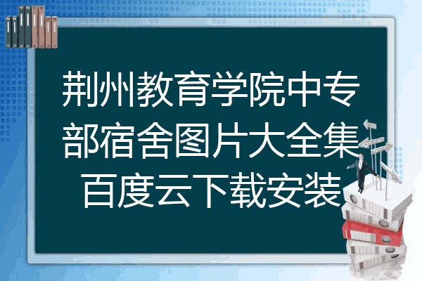 荆州教育学院中专部宿舍图片大全集百度云下载安装