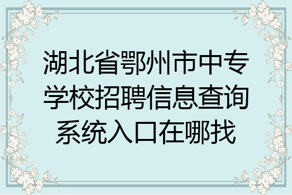湖北省鄂州市中专学校招聘信息查询系统入口在哪找