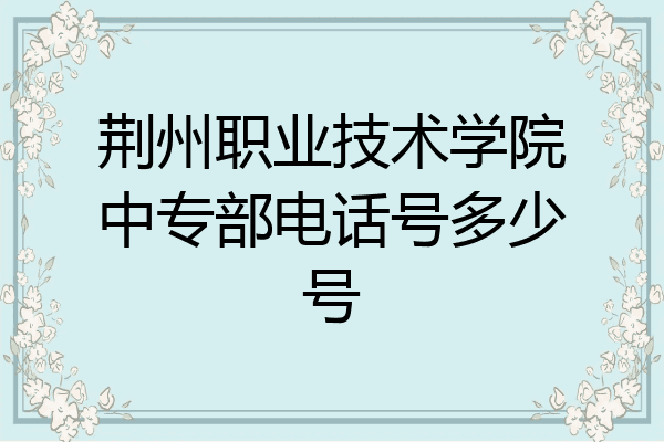 荆州职业技术学院中专部电话号多少号