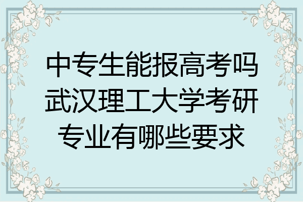 中专生能报高考吗武汉理工大学考研专业有哪些要求