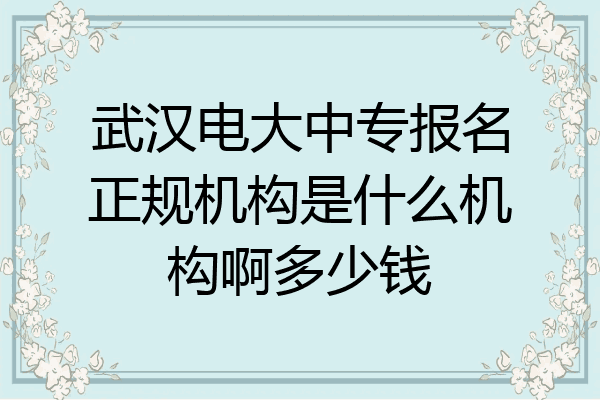 武汉电大中专报名正规机构是什么机构啊多少钱