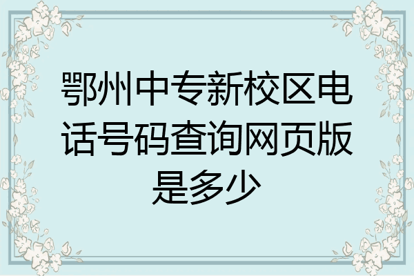 鄂州中专新校区电话号码查询网页版是多少