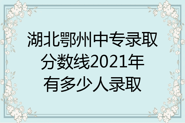 湖北鄂州中专录取分数线2021年有多少人录取