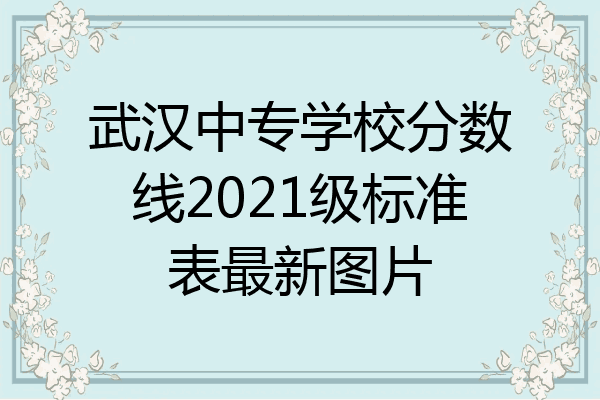 武汉中专学校分数线2021级标准表最新图片